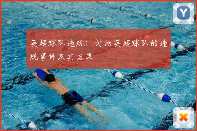 英超球队违规:讨论英超球队的违规事件及其后果