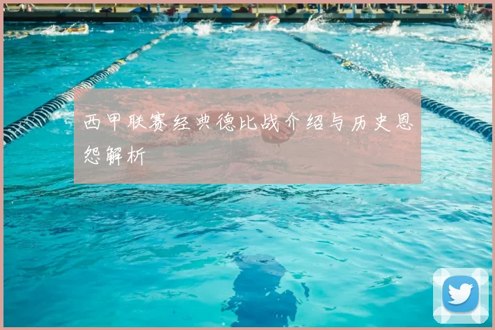 西甲联赛经典德比战介绍与历史恩怨解析