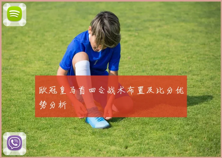 欧冠皇马首回合战术布置及比分优势分析