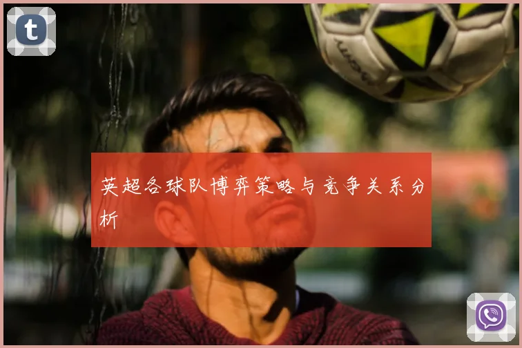 英超各球队博弈策略与竞争关系分析