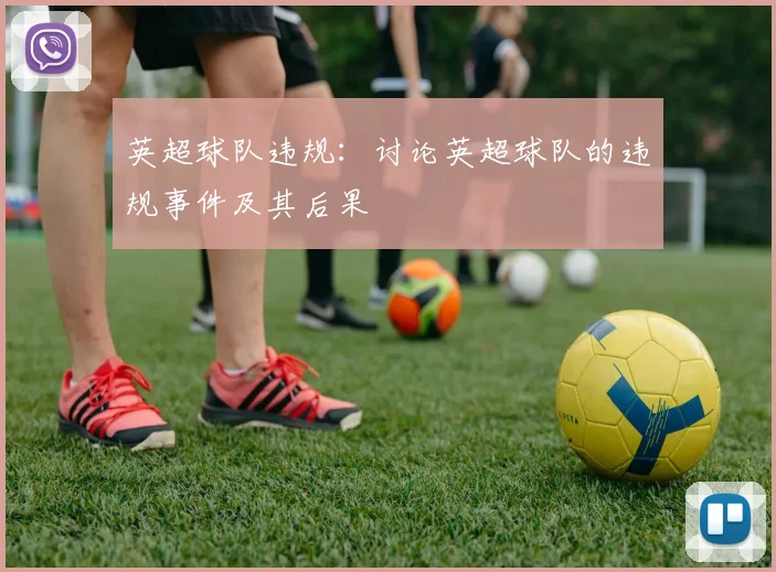 英超球队违规:讨论英超球队的违规事件及其后果